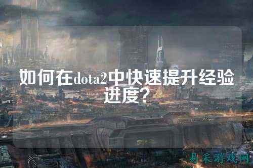 如何在dota2中快速提升经验进度?