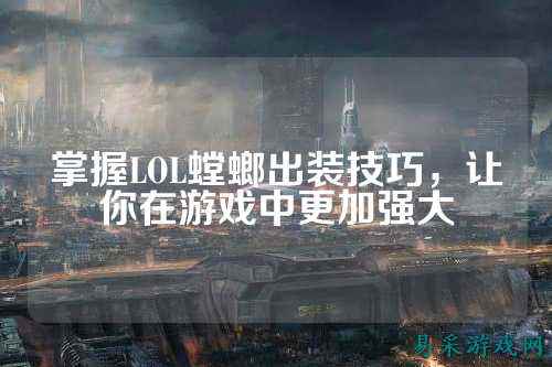 掌握LOL螳螂出装技巧,让你在游戏中更加强大
