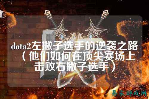 dota2左撇子选手的逆袭之路(他们如何在顶尖赛场上击败右撇子选手)