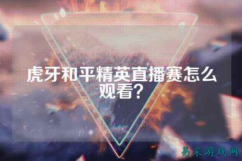 虎牙和平精英直播赛怎么观看?