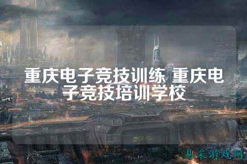 重庆电子竞技训练 重庆电子竞技培训学校