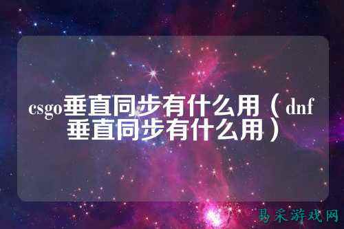 csgo垂直同步有什么用(dnf垂直同步有什么用)