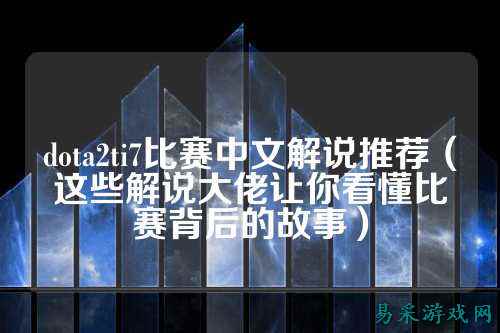 dota2ti7比赛中文解说推荐(这些解说大佬让你看懂比赛背后的故事)