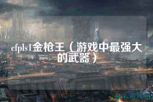 cfpls1金枪王(游戏中最强大的武器)