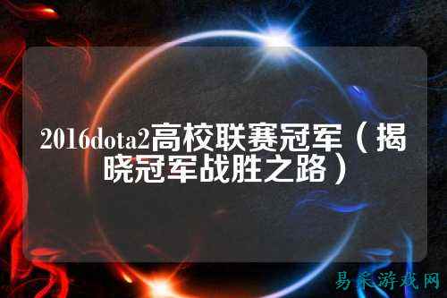 2016dota2高校联赛冠军(揭晓冠军战胜之路)