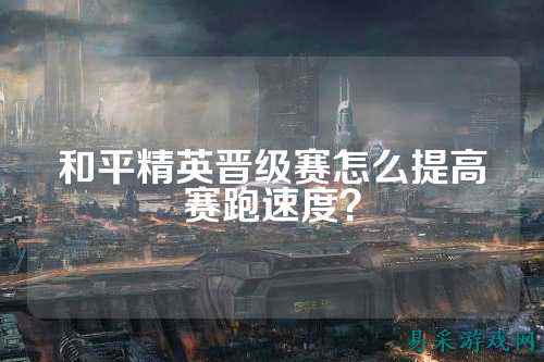 和平精英晋级赛怎么提高赛跑速度?