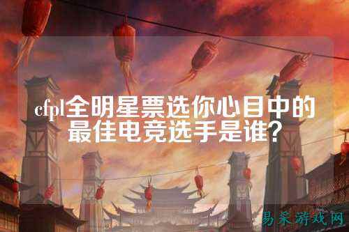 cfpl全明星票选你心目中的最佳电竞选手是谁?