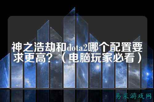 神之浩劫和dota2哪个配置要求更高?(电脑玩家必看)
