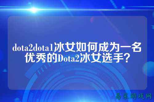 dota2dota1冰女如何成为一名优秀的Dota2冰女选手?