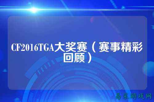 CF2016TGA大奖赛(赛事精彩回顾)