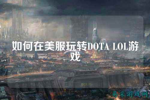 如何在美服玩转DOTA LOL游戏