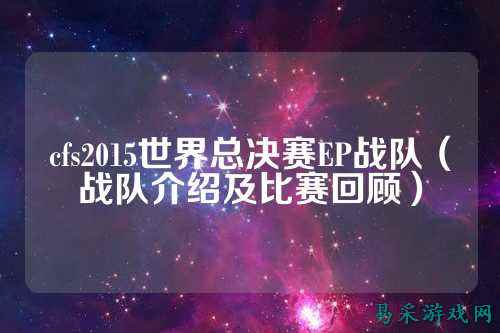 cfs2015世界总决赛EP战队(战队介绍及比赛回顾)