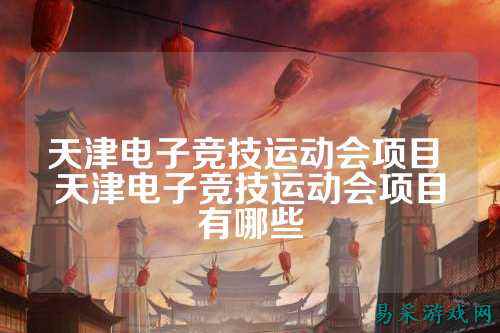 天津电子竞技运动会项目 天津电子竞技运动会项目有哪些
