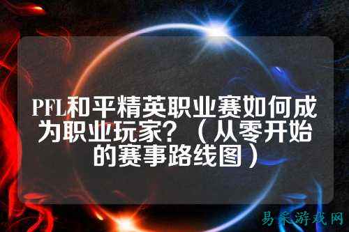 PFL和平精英职业赛如何成为职业玩家?(从零开始的赛事路线图)