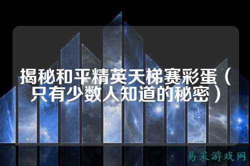 揭秘和平精英天梯赛彩蛋(只有少数人知道的秘密)