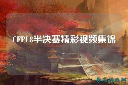 CFPL8半决赛精彩视频集锦