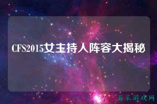 CFS2015女主持人阵容大揭秘