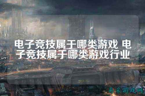 电子竞技属于哪类游戏 电子竞技属于哪类游戏行业