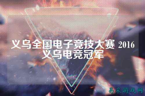 义乌全国电子竞技大赛 2016义乌电竞冠军