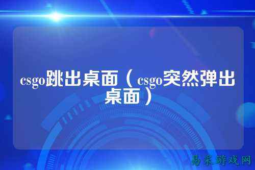 csgo跳出桌面(csgo突然弹出桌面)