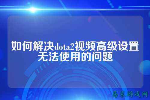 如何解决dota2视频高级设置无法使用的问题