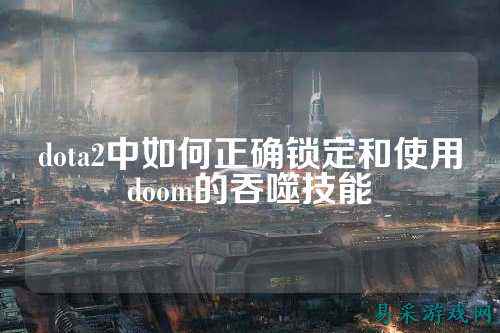 dota2中如何正确锁定和使用doom的吞噬技能