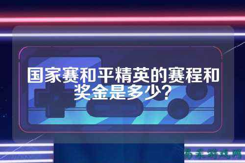 国家赛和平精英的赛程和奖金是多少？