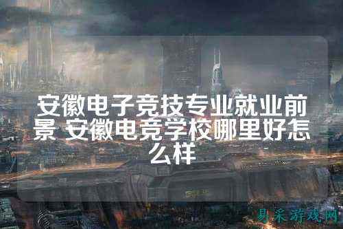 安徽电子竞技专业就业前景 安徽电竞学校哪里好怎么样