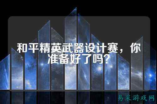 和平精英武器设计赛，你准备好了吗？