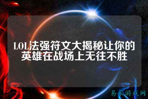 LOL法强符文大揭秘让你的英雄在战场上无往不胜
