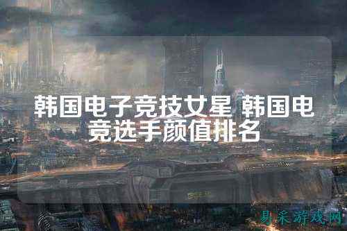韩国电子竞技女星 韩国电竞选手颜值排名