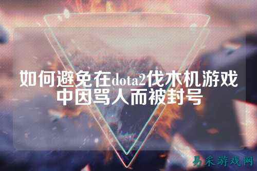 如何避免在dota2伐木机游戏中因骂人而被封号