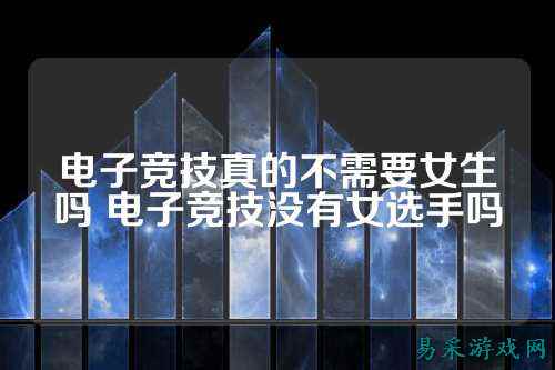 电子竞技真的不需要女生吗 电子竞技没有女选手吗