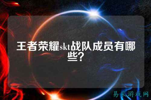 王者荣耀skt战队成员有哪些？