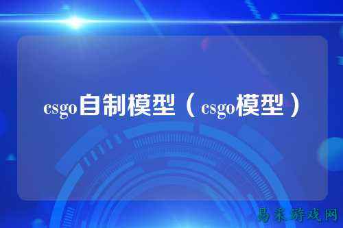 csgo自制模型(csgo模型)