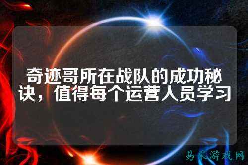 奇迹哥所在战队的成功秘诀，值得每个运营人员学习