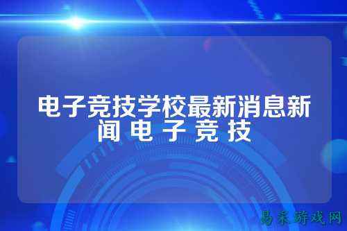 电子竞技学校最新消息新闻 电 子 竞 技