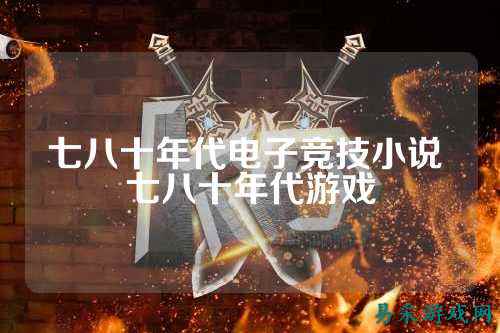 七八十年代电子竞技小说 七八十年代游戏