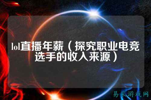 lol直播年薪(探究职业电竞选手的收入来源)