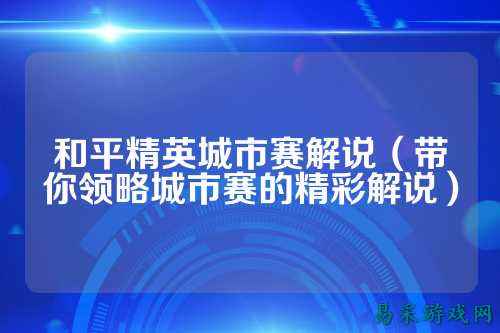 和平精英城市赛解说(带你领略城市赛的精彩解说)