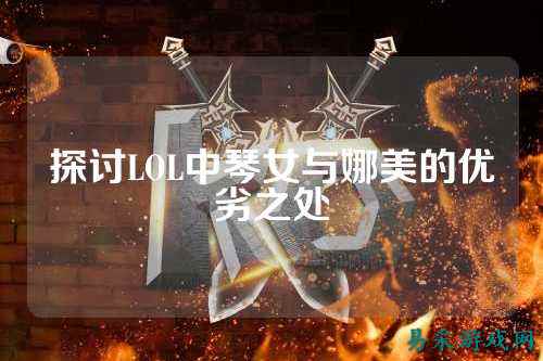 探讨LOL中琴女与娜美的优劣之处