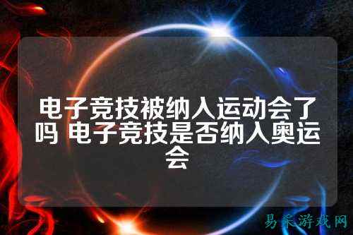 电子竞技被纳入运动会了吗 电子竞技是否纳入奥运会