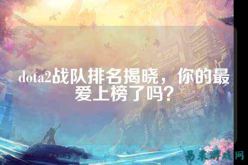 dota2战队排名揭晓，你的最爱上榜了吗？