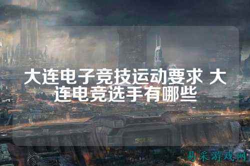 大连电子竞技运动要求 大连电竞选手有哪些