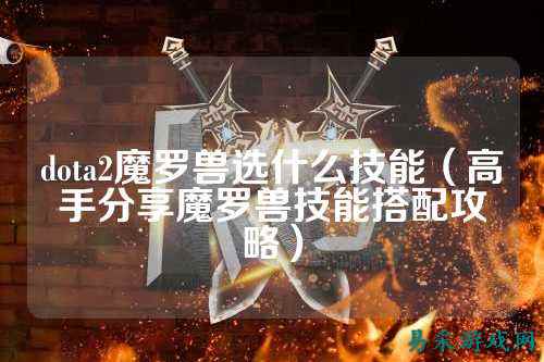 dota2魔罗兽选什么技能(高手分享魔罗兽技能搭配攻略)