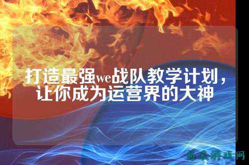 打造最强we战队教学计划，让你成为运营界的大神