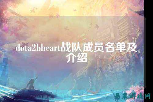 dota2bheart战队成员名单及介绍