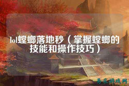 lol螳螂落地秒(掌握螳螂的技能和操作技巧)