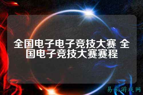 全国电子电子竞技大赛 全国电子竞技大赛赛程