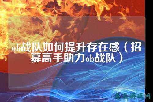 ob战队如何提升存在感（招募高手助力ob战队）